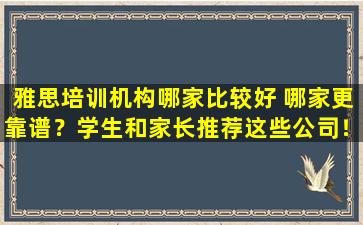 雅思培训机构哪家比较好 哪家更靠谱？学生和家长推荐这些公司！